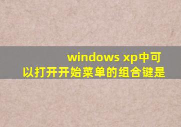 windows xp中可以打开开始菜单的组合键是